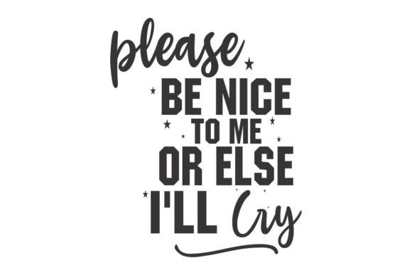 Please Be Nice to Me or else I ll Cry